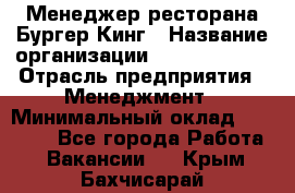 Менеджер ресторана Бургер Кинг › Название организации ­ Burger King › Отрасль предприятия ­ Менеджмент › Минимальный оклад ­ 35 000 - Все города Работа » Вакансии   . Крым,Бахчисарай